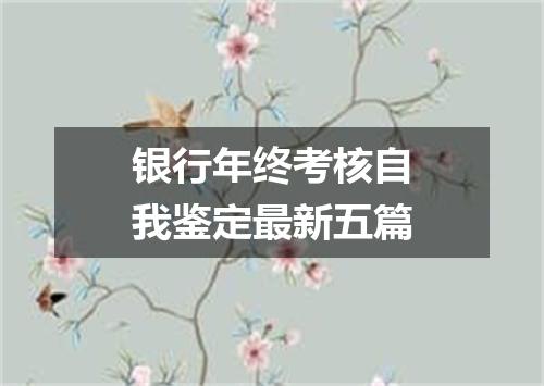 银行年终考核自我鉴定最新五篇