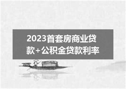 2023首套房商业贷款+公积金贷款利率