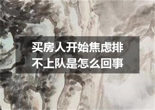 买房人开始焦虑排不上队是怎么回事