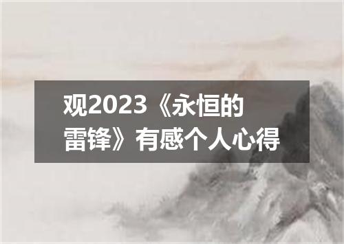 观2023《永恒的雷锋》有感个人心得