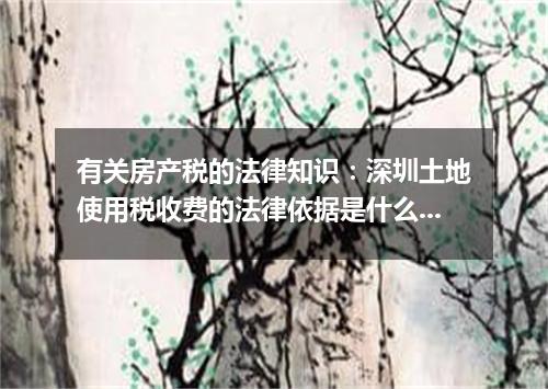 有关房产税的法律知识：深圳土地使用税收费的法律依据是什么?