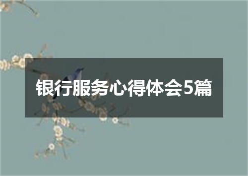银行服务心得体会5篇