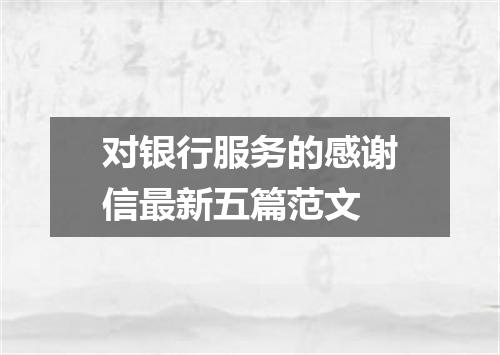 对银行服务的感谢信最新五篇范文