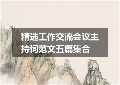 精选工作交流会议主持词范文五篇集合