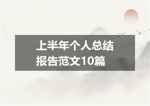 上半年个人总结报告范文10篇