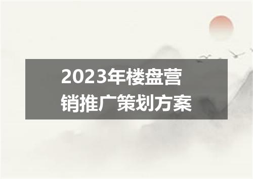 2023年楼盘营销推广策划方案