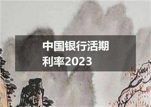 中国银行活期利率2023