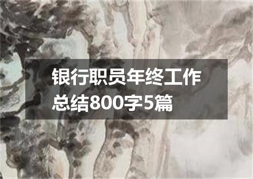 银行职员年终工作总结800字5篇