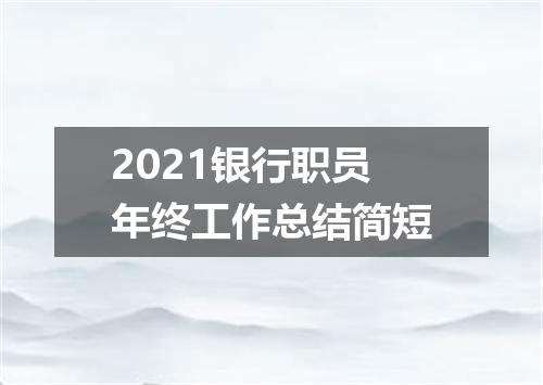 2021银行职员年终工作总结简短