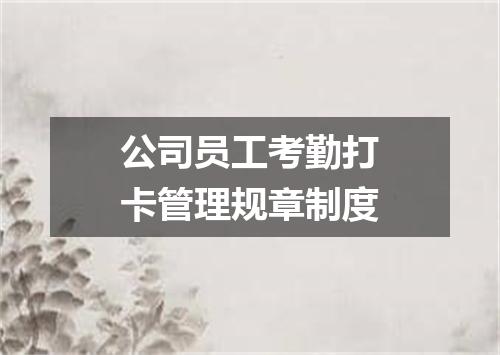 公司员工考勤打卡管理规章制度