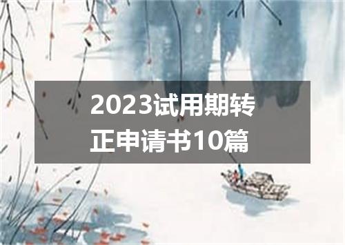 2023试用期转正申请书10篇
