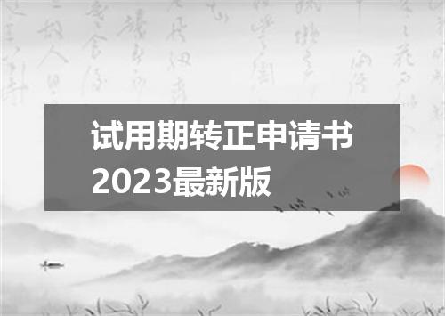 试用期转正申请书2023最新版