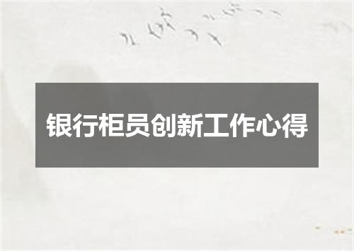 银行柜员创新工作心得
