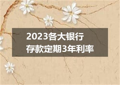 2023各大银行存款定期3年利率