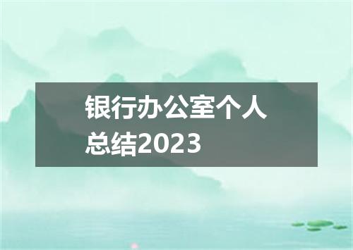银行办公室个人总结2023