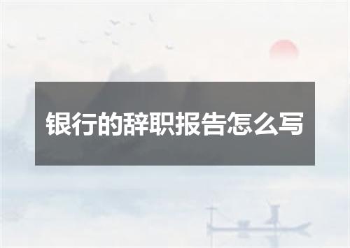 银行的辞职报告怎么写