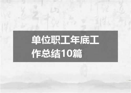 单位职工年底工作总结10篇