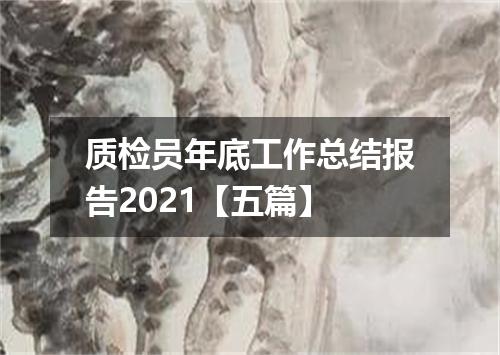 质检员年底工作总结报告2021【五篇】