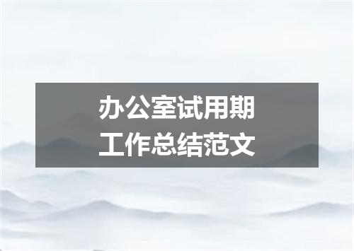 办公室试用期工作总结范文