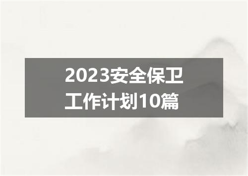 2023安全保卫工作计划10篇