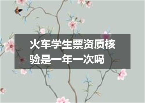 火车学生票资质核验是一年一次吗