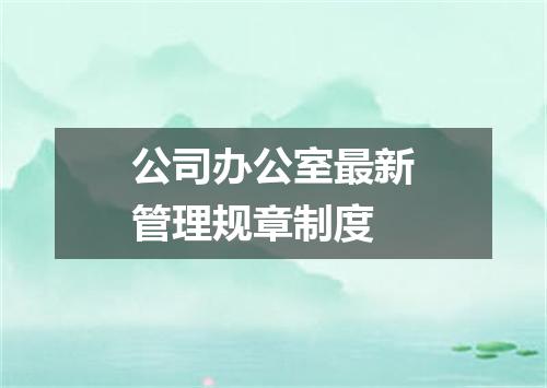 公司办公室最新管理规章制度