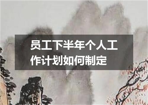 员工下半年个人工作计划如何制定