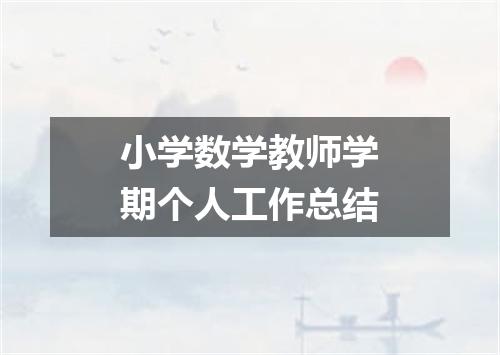 小学数学教师学期个人工作总结