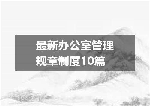 最新办公室管理规章制度10篇