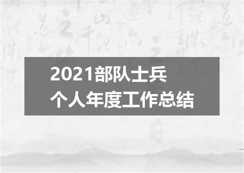 2021部队士兵个人年度工作总结