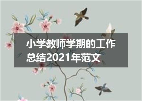 小学教师学期的工作总结2021年范文