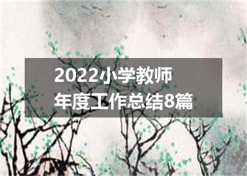 2022小学教师年度工作总结8篇