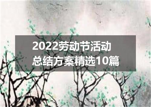 2022劳动节活动总结方案精选10篇