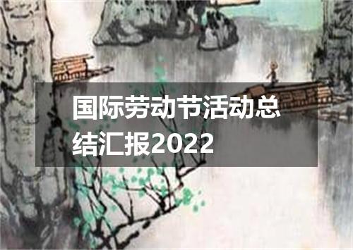 国际劳动节活动总结汇报2022