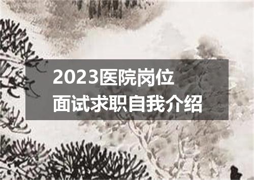 2023医院岗位面试求职自我介绍