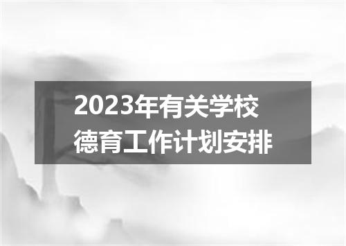2023年有关学校德育工作计划安排