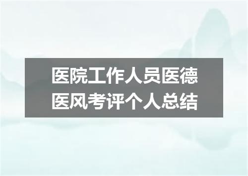 医院工作人员医德医风考评个人总结