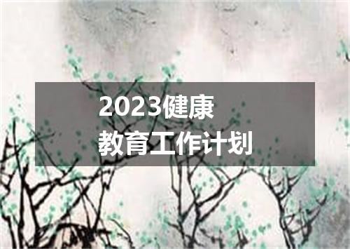2023健康教育工作计划