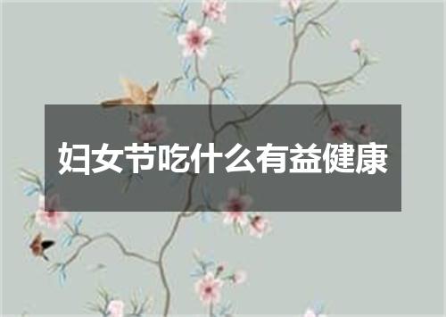 妇女节吃什么有益健康