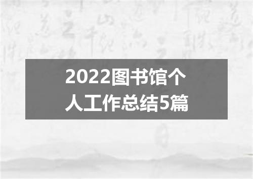 2022图书馆个人工作总结5篇