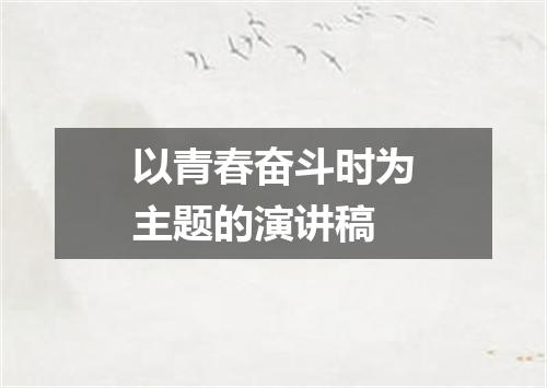 以青春奋斗时为主题的演讲稿