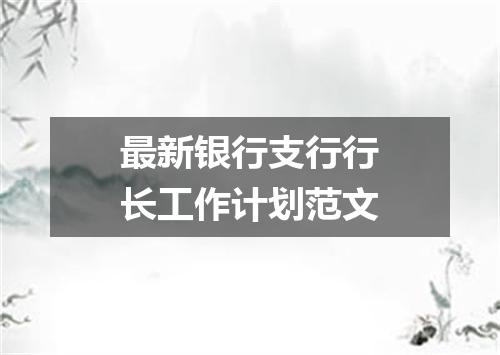 最新银行支行行长工作计划范文