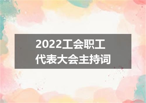 2022工会职工代表大会主持词
