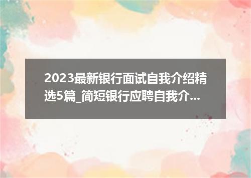 2023最新银行面试自我介绍精选5篇_简短银行应聘自我介绍大全