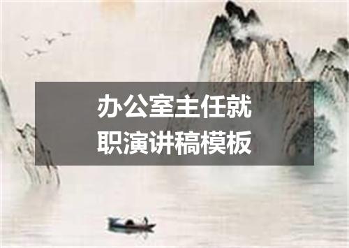 办公室主任就职演讲稿模板