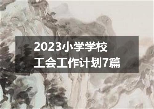 2023小学学校工会工作计划7篇