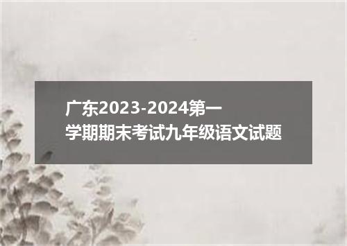 广东2023-2024第一学期期末考试九年级语文试题