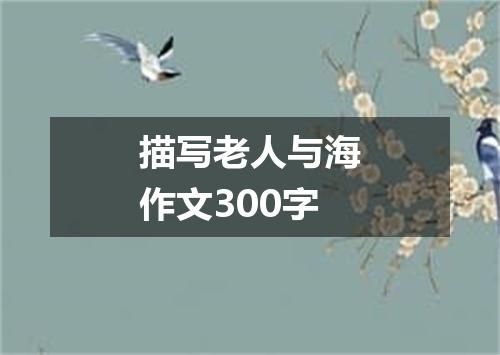 描写老人与海作文300字