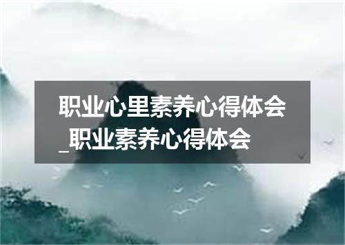 职业心里素养心得体会_职业素养心得体会