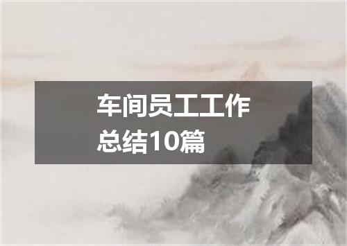 车间员工工作总结10篇